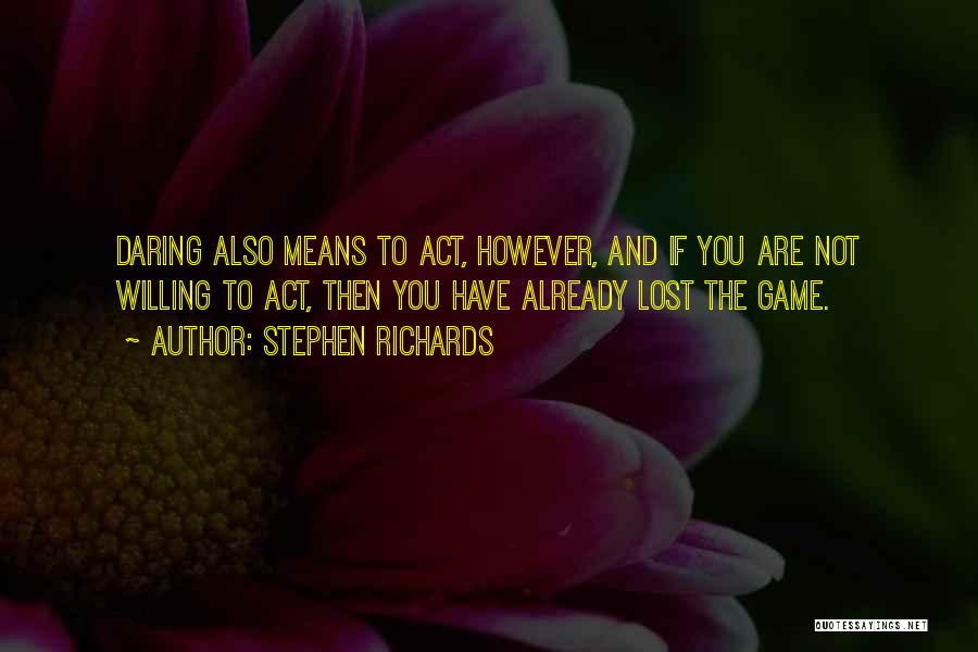 Stephen Richards Quotes: Daring Also Means To Act, However, And If You Are Not Willing To Act, Then You Have Already Lost The