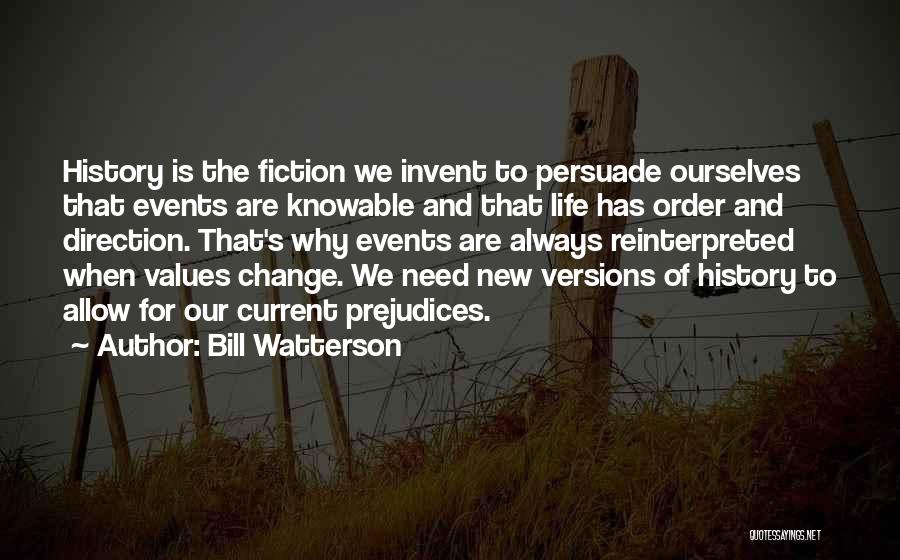Bill Watterson Quotes: History Is The Fiction We Invent To Persuade Ourselves That Events Are Knowable And That Life Has Order And Direction.