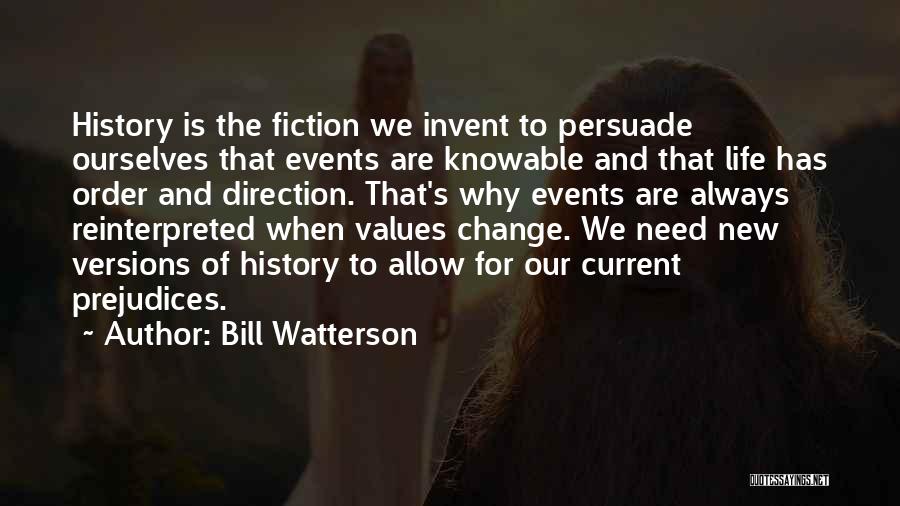 Bill Watterson Quotes: History Is The Fiction We Invent To Persuade Ourselves That Events Are Knowable And That Life Has Order And Direction.
