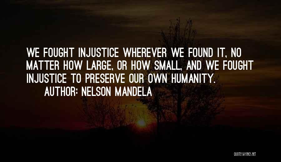 Nelson Mandela Quotes: We Fought Injustice Wherever We Found It, No Matter How Large, Or How Small, And We Fought Injustice To Preserve
