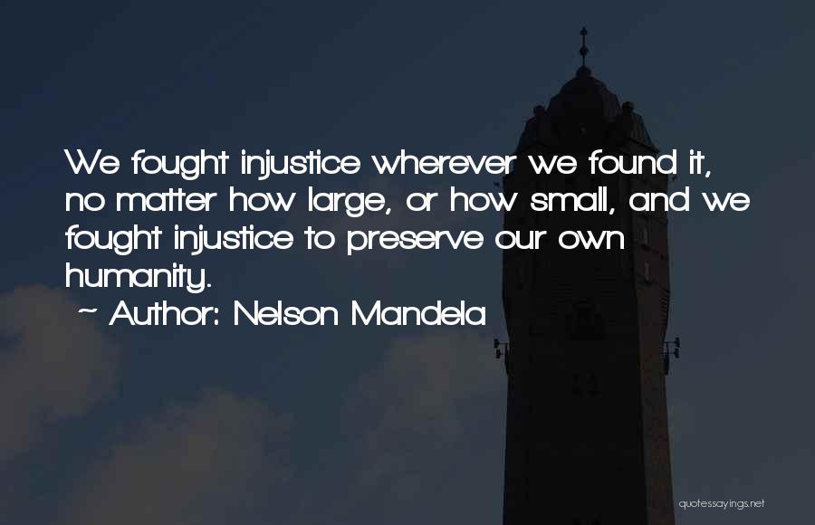 Nelson Mandela Quotes: We Fought Injustice Wherever We Found It, No Matter How Large, Or How Small, And We Fought Injustice To Preserve