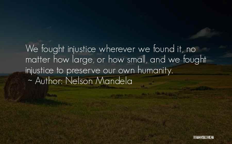 Nelson Mandela Quotes: We Fought Injustice Wherever We Found It, No Matter How Large, Or How Small, And We Fought Injustice To Preserve