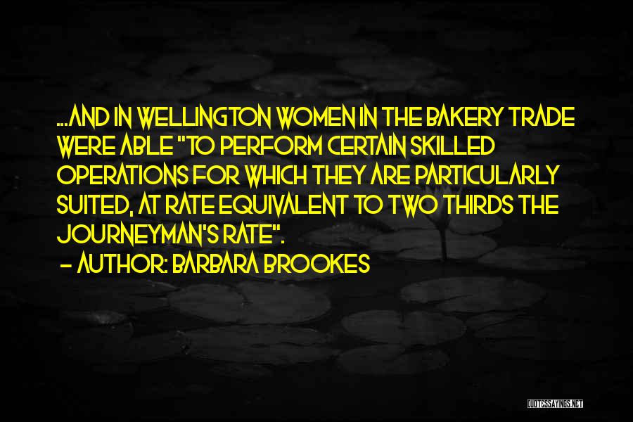 Barbara Brookes Quotes: ...and In Wellington Women In The Bakery Trade Were Able To Perform Certain Skilled Operations For Which They Are Particularly