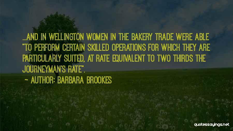 Barbara Brookes Quotes: ...and In Wellington Women In The Bakery Trade Were Able To Perform Certain Skilled Operations For Which They Are Particularly