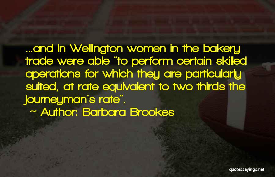 Barbara Brookes Quotes: ...and In Wellington Women In The Bakery Trade Were Able To Perform Certain Skilled Operations For Which They Are Particularly