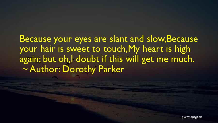 Dorothy Parker Quotes: Because Your Eyes Are Slant And Slow,because Your Hair Is Sweet To Touch,my Heart Is High Again; But Oh,i Doubt