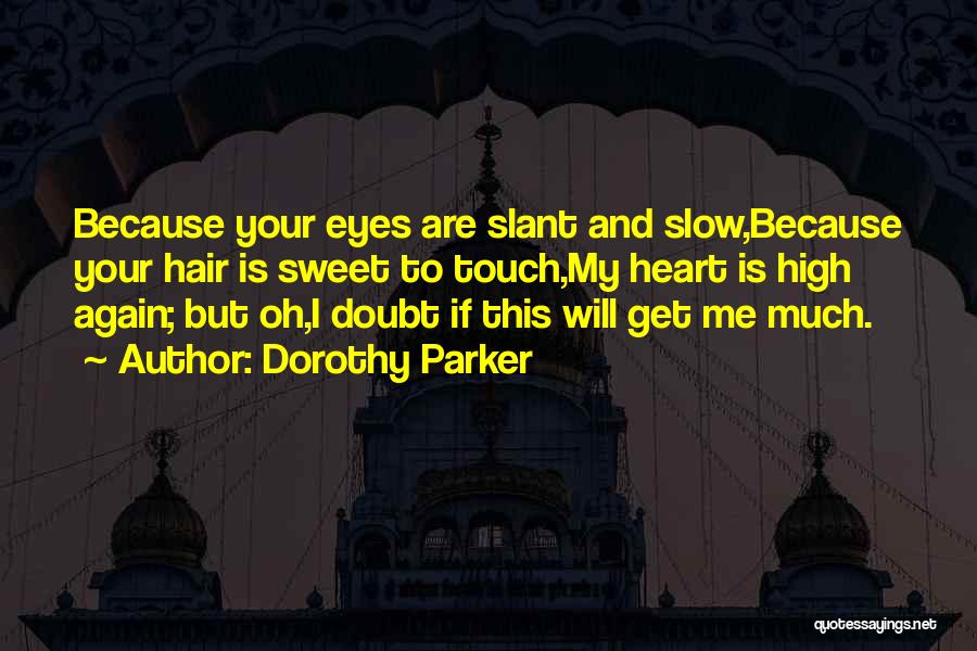 Dorothy Parker Quotes: Because Your Eyes Are Slant And Slow,because Your Hair Is Sweet To Touch,my Heart Is High Again; But Oh,i Doubt