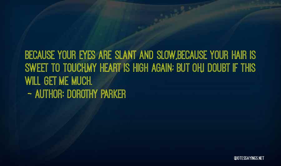 Dorothy Parker Quotes: Because Your Eyes Are Slant And Slow,because Your Hair Is Sweet To Touch,my Heart Is High Again; But Oh,i Doubt