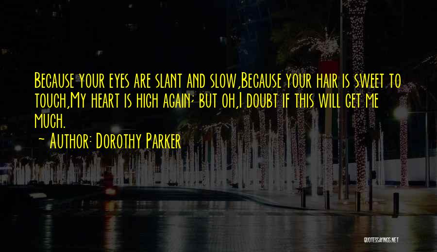 Dorothy Parker Quotes: Because Your Eyes Are Slant And Slow,because Your Hair Is Sweet To Touch,my Heart Is High Again; But Oh,i Doubt