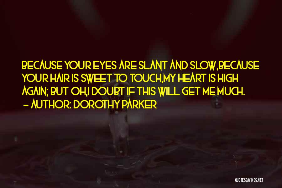 Dorothy Parker Quotes: Because Your Eyes Are Slant And Slow,because Your Hair Is Sweet To Touch,my Heart Is High Again; But Oh,i Doubt