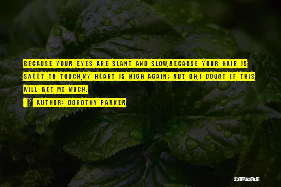 Dorothy Parker Quotes: Because Your Eyes Are Slant And Slow,because Your Hair Is Sweet To Touch,my Heart Is High Again; But Oh,i Doubt