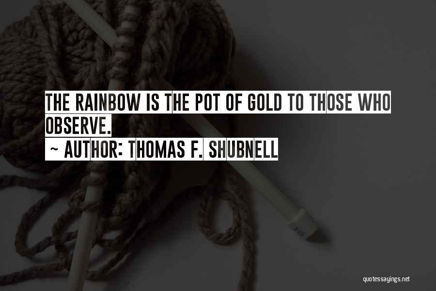 Thomas F. Shubnell Quotes: The Rainbow Is The Pot Of Gold To Those Who Observe.