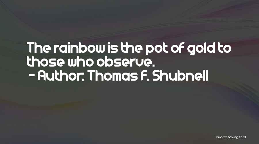 Thomas F. Shubnell Quotes: The Rainbow Is The Pot Of Gold To Those Who Observe.