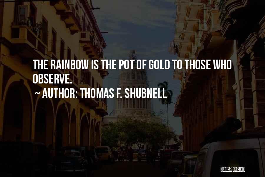 Thomas F. Shubnell Quotes: The Rainbow Is The Pot Of Gold To Those Who Observe.