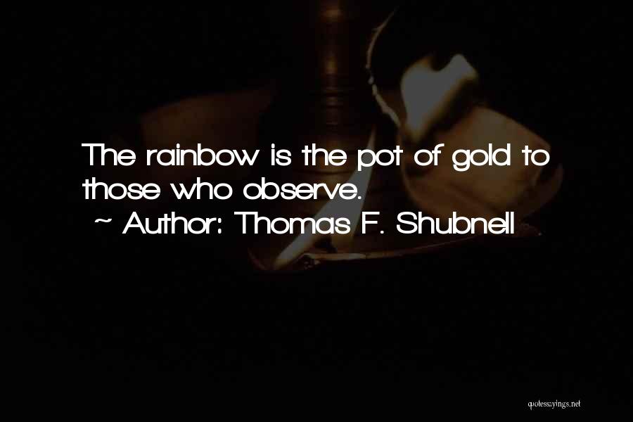 Thomas F. Shubnell Quotes: The Rainbow Is The Pot Of Gold To Those Who Observe.