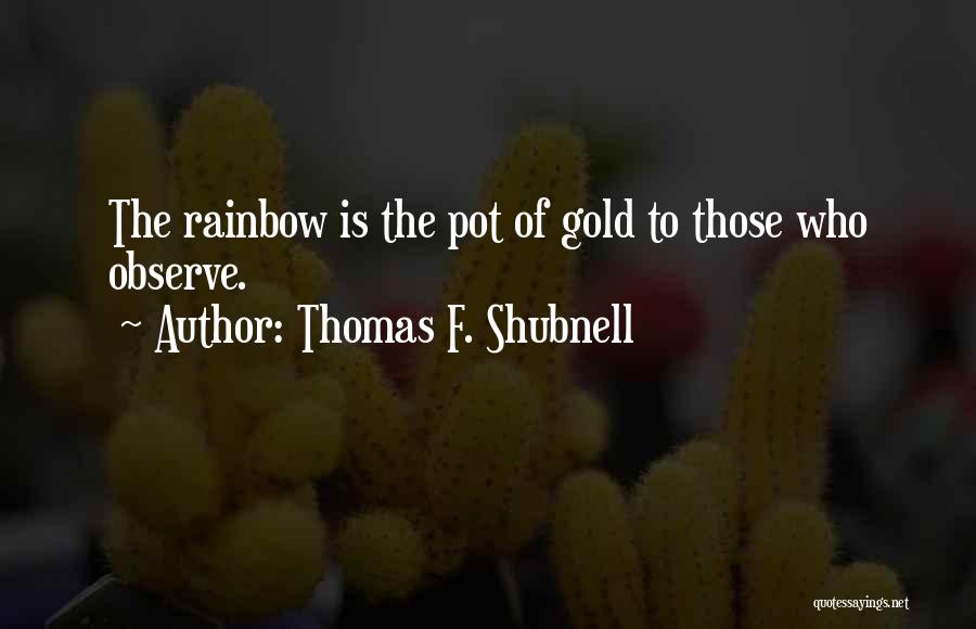 Thomas F. Shubnell Quotes: The Rainbow Is The Pot Of Gold To Those Who Observe.