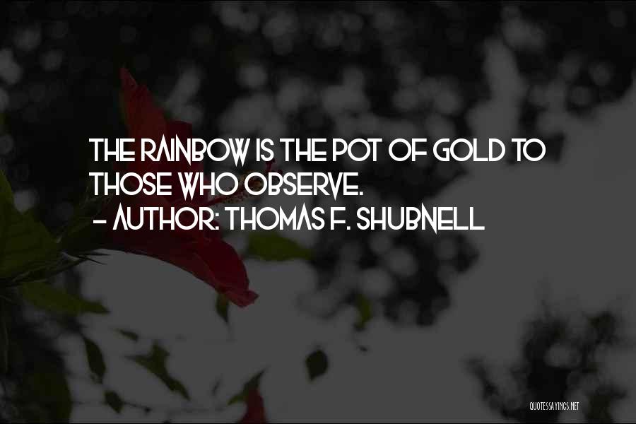 Thomas F. Shubnell Quotes: The Rainbow Is The Pot Of Gold To Those Who Observe.