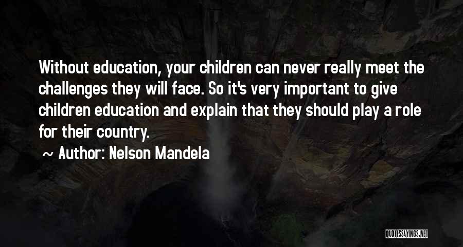 Nelson Mandela Quotes: Without Education, Your Children Can Never Really Meet The Challenges They Will Face. So It's Very Important To Give Children