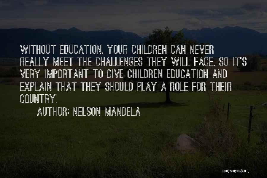Nelson Mandela Quotes: Without Education, Your Children Can Never Really Meet The Challenges They Will Face. So It's Very Important To Give Children