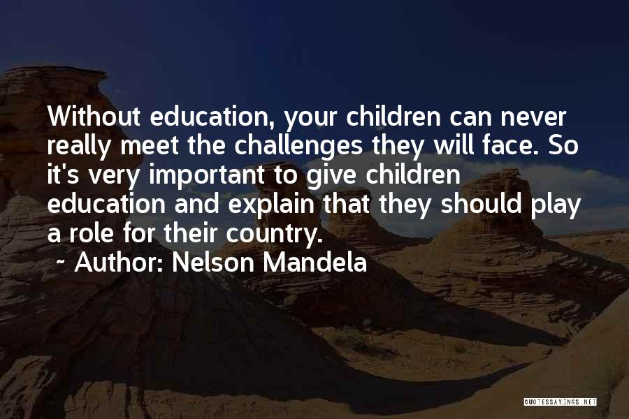 Nelson Mandela Quotes: Without Education, Your Children Can Never Really Meet The Challenges They Will Face. So It's Very Important To Give Children