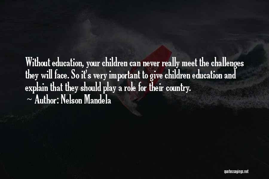 Nelson Mandela Quotes: Without Education, Your Children Can Never Really Meet The Challenges They Will Face. So It's Very Important To Give Children