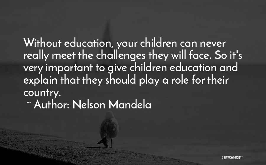 Nelson Mandela Quotes: Without Education, Your Children Can Never Really Meet The Challenges They Will Face. So It's Very Important To Give Children