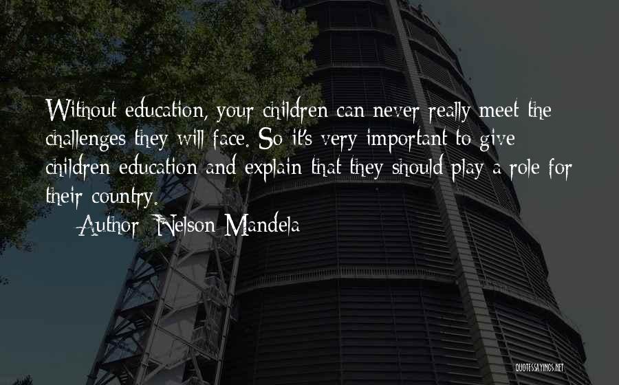 Nelson Mandela Quotes: Without Education, Your Children Can Never Really Meet The Challenges They Will Face. So It's Very Important To Give Children
