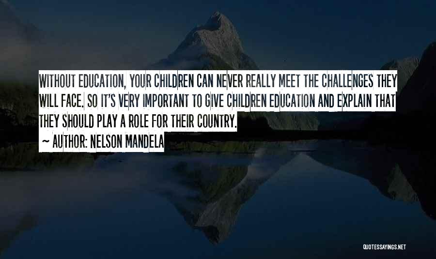 Nelson Mandela Quotes: Without Education, Your Children Can Never Really Meet The Challenges They Will Face. So It's Very Important To Give Children
