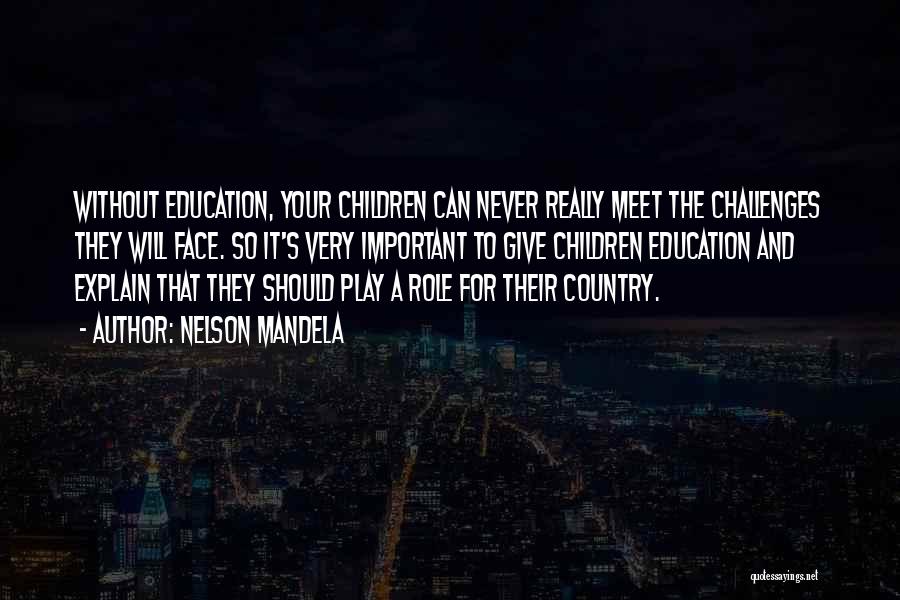 Nelson Mandela Quotes: Without Education, Your Children Can Never Really Meet The Challenges They Will Face. So It's Very Important To Give Children