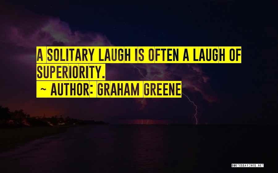 Graham Greene Quotes: A Solitary Laugh Is Often A Laugh Of Superiority.