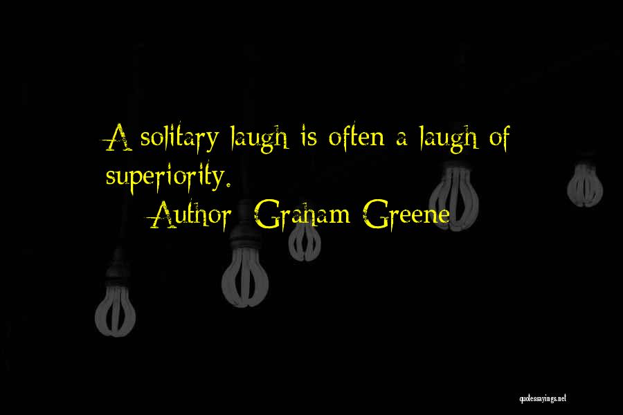Graham Greene Quotes: A Solitary Laugh Is Often A Laugh Of Superiority.