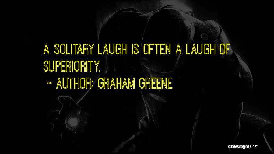 Graham Greene Quotes: A Solitary Laugh Is Often A Laugh Of Superiority.