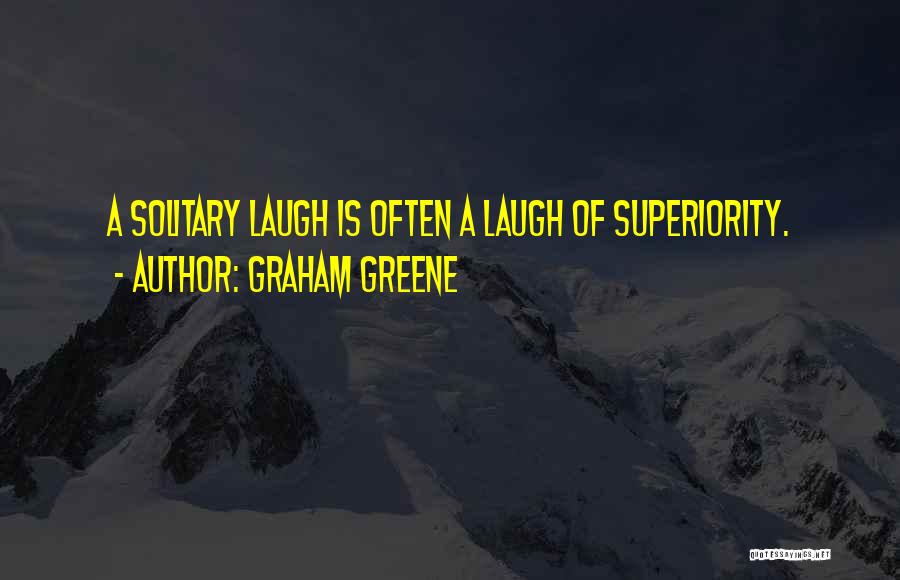 Graham Greene Quotes: A Solitary Laugh Is Often A Laugh Of Superiority.