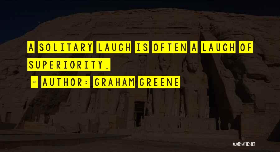 Graham Greene Quotes: A Solitary Laugh Is Often A Laugh Of Superiority.