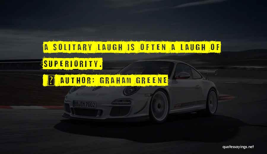 Graham Greene Quotes: A Solitary Laugh Is Often A Laugh Of Superiority.