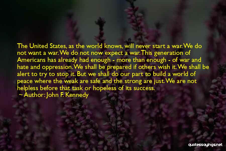 John F. Kennedy Quotes: The United States, As The World Knows, Will Never Start A War. We Do Not Want A War. We Do