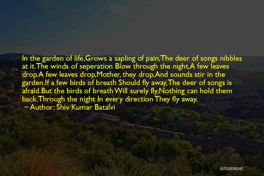 Shiv Kumar Batalvi Quotes: In The Garden Of Life,grows A Sapling Of Pain,the Deer Of Songs Nibbles At It.the Winds Of Seperation Blow Through