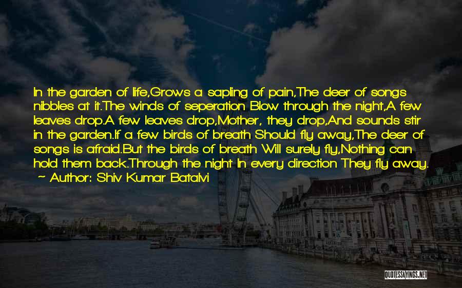 Shiv Kumar Batalvi Quotes: In The Garden Of Life,grows A Sapling Of Pain,the Deer Of Songs Nibbles At It.the Winds Of Seperation Blow Through