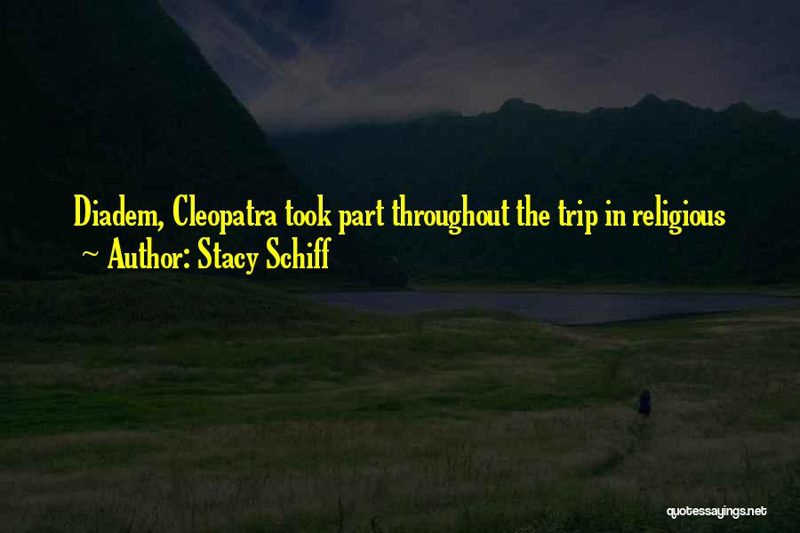 Stacy Schiff Quotes: Diadem, Cleopatra Took Part Throughout The Trip In Religious