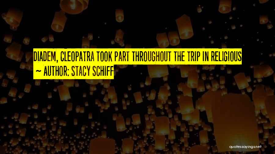 Stacy Schiff Quotes: Diadem, Cleopatra Took Part Throughout The Trip In Religious