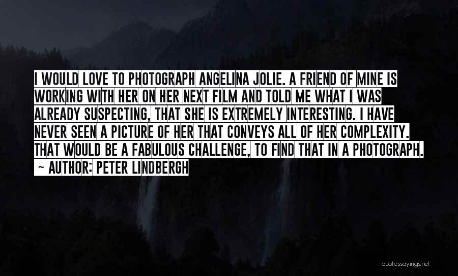 Peter Lindbergh Quotes: I Would Love To Photograph Angelina Jolie. A Friend Of Mine Is Working With Her On Her Next Film And