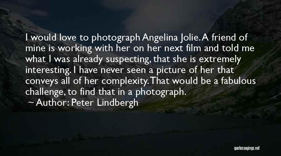 Peter Lindbergh Quotes: I Would Love To Photograph Angelina Jolie. A Friend Of Mine Is Working With Her On Her Next Film And