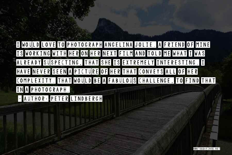 Peter Lindbergh Quotes: I Would Love To Photograph Angelina Jolie. A Friend Of Mine Is Working With Her On Her Next Film And