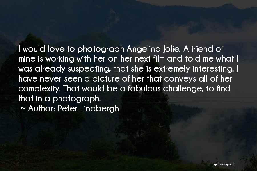 Peter Lindbergh Quotes: I Would Love To Photograph Angelina Jolie. A Friend Of Mine Is Working With Her On Her Next Film And