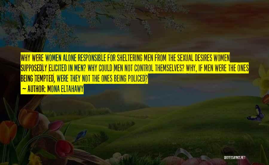 Mona Eltahawy Quotes: Why Were Women Alone Responsible For Sheltering Men From The Sexual Desires Women Supposedly Elicited In Men? Why Could Men