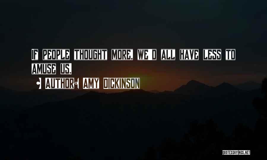 Amy Dickinson Quotes: If People Thought More, We'd All Have Less To Amuse Us.