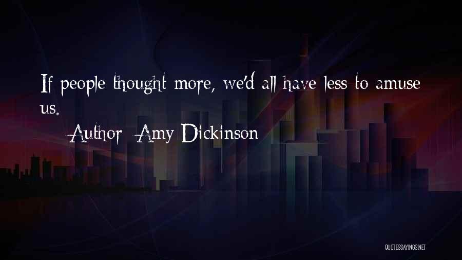 Amy Dickinson Quotes: If People Thought More, We'd All Have Less To Amuse Us.
