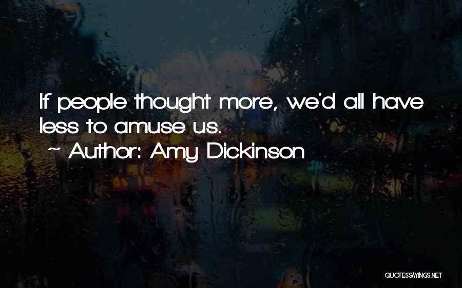 Amy Dickinson Quotes: If People Thought More, We'd All Have Less To Amuse Us.