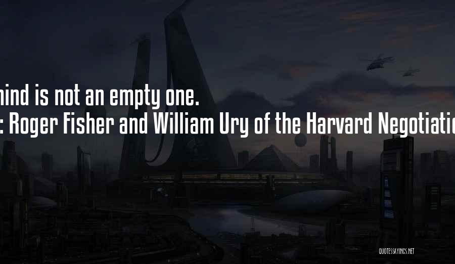 Roger Fisher And William Ury Of The Harvard Negotiation Project Quotes: An Open Mind Is Not An Empty One.