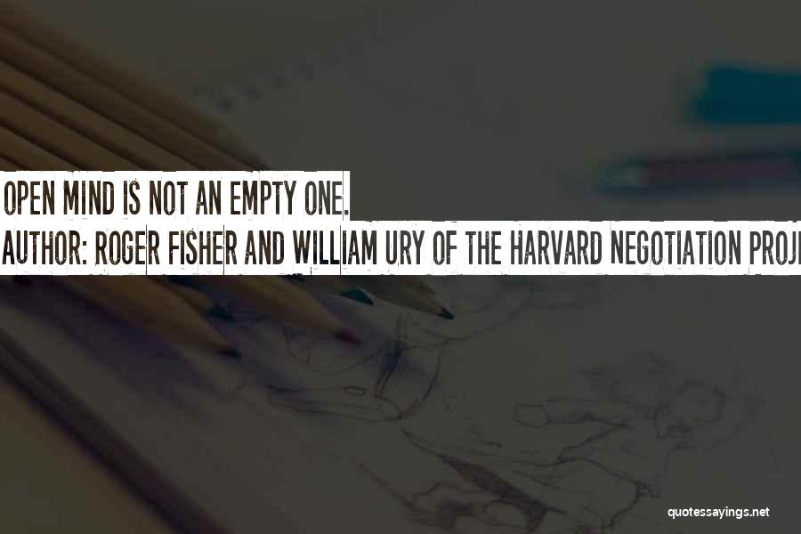 Roger Fisher And William Ury Of The Harvard Negotiation Project Quotes: An Open Mind Is Not An Empty One.